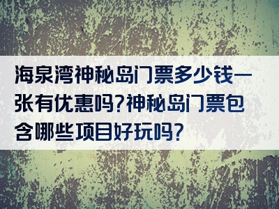 海泉湾神秘岛门票多少钱一张有优惠吗？神秘岛门票包含哪些项目好玩吗？