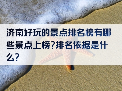济南好玩的景点排名榜有哪些景点上榜？排名依据是什么？