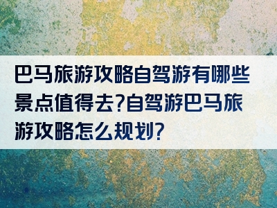 巴马旅游攻略自驾游有哪些景点值得去？自驾游巴马旅游攻略怎么规划？