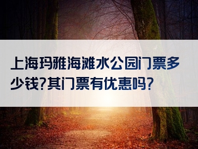 上海玛雅海滩水公园门票多少钱？其门票有优惠吗？