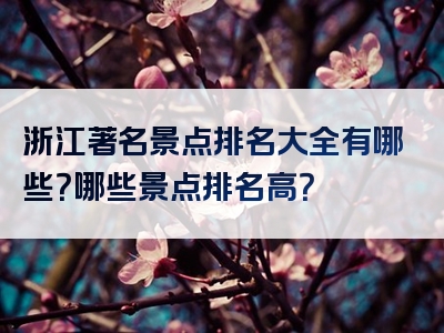 浙江著名景点排名大全有哪些？哪些景点排名高？