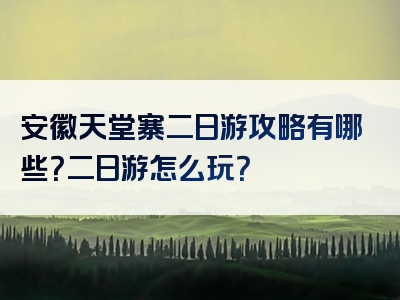安徽天堂寨二日游攻略有哪些？二日游怎么玩？