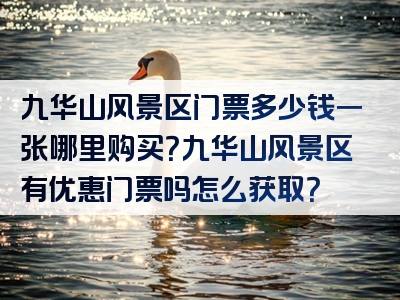 九华山风景区门票多少钱一张哪里购买？九华山风景区有优惠门票吗怎么获取？