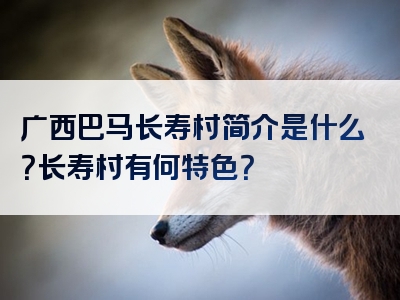 广西巴马长寿村简介是什么？长寿村有何特色？