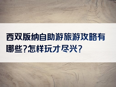 西双版纳自助游旅游攻略有哪些？怎样玩才尽兴？