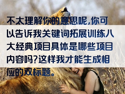 不太理解你的意思呢，你可以告诉我关键词拓展训练八大经典项目具体是哪些项目内容吗？这样我才能生成相应的双标题。