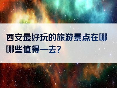 西安最好玩的旅游景点在哪哪些值得一去？