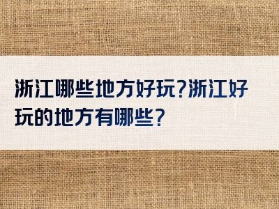 浙江哪些地方好玩？浙江好玩的地方有哪些？