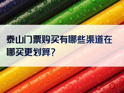 泰山门票购买有哪些渠道在哪买更划算？