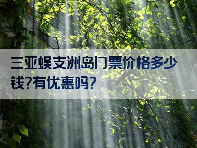 三亚蜈支洲岛门票价格多少钱？有优惠吗？