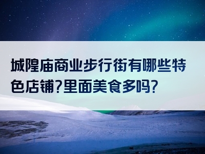 城隍庙商业步行街有哪些特色店铺？里面美食多吗？