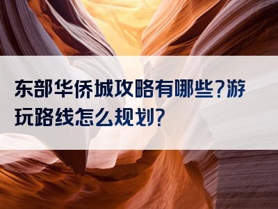 东部华侨城攻略有哪些？游玩路线怎么规划？