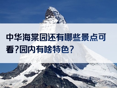 中华海棠园还有哪些景点可看？园内有啥特色？