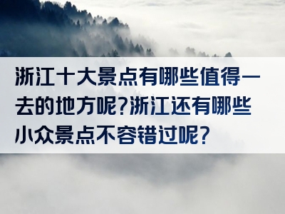 浙江十大景点有哪些值得一去的地方呢？浙江还有哪些小众景点不容错过呢？