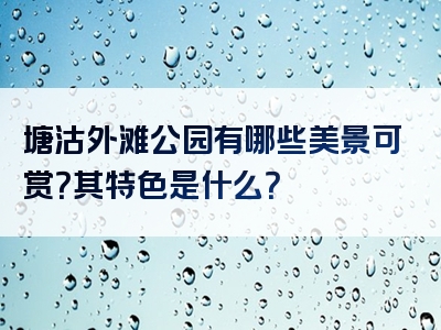 塘沽外滩公园有哪些美景可赏？其特色是什么？
