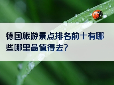 德国旅游景点排名前十有哪些哪里最值得去？