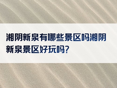 湘阴新泉有哪些景区吗湘阴新泉景区好玩吗？