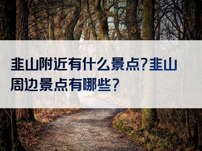韭山附近有什么景点？韭山周边景点有哪些？