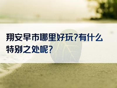翔安早市哪里好玩？有什么特别之处呢？