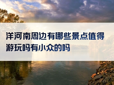 洋河南周边有哪些景点值得游玩吗有小众的吗