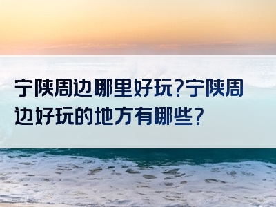 宁陕周边哪里好玩？宁陕周边好玩的地方有哪些？