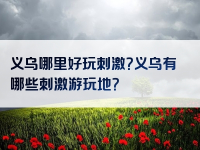 义乌哪里好玩刺激？义乌有哪些刺激游玩地？