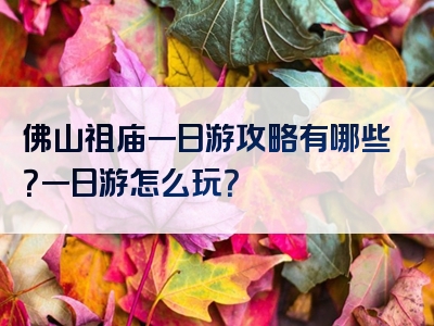佛山祖庙一日游攻略有哪些？一日游怎么玩？
