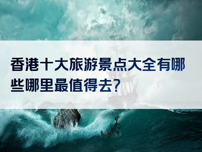 香港十大旅游景点大全有哪些哪里最值得去？