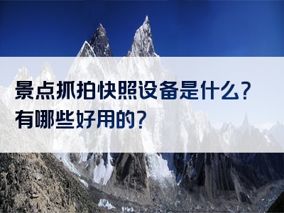 景点抓拍快照设备是什么？有哪些好用的？