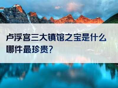 卢浮宫三大镇馆之宝是什么哪件最珍贵？
