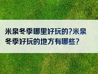 米泉冬季哪里好玩的？米泉冬季好玩的地方有哪些？
