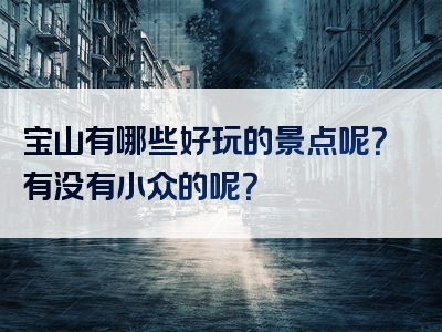 宝山有哪些好玩的景点呢？有没有小众的呢？