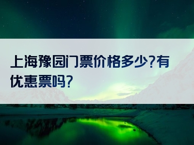 上海豫园门票价格多少？有优惠票吗？