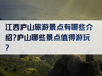 江西庐山旅游景点有哪些介绍？庐山哪些景点值得游玩？