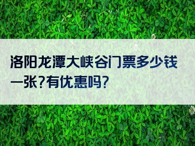 洛阳龙潭大峡谷门票多少钱一张？有优惠吗？