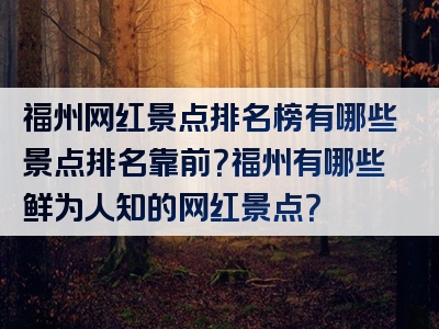 福州网红景点排名榜有哪些景点排名靠前？福州有哪些鲜为人知的网红景点？