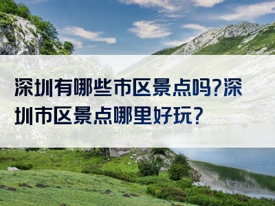 深圳有哪些市区景点吗？深圳市区景点哪里好玩？