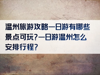 温州旅游攻略一日游有哪些景点可玩？一日游温州怎么安排行程？