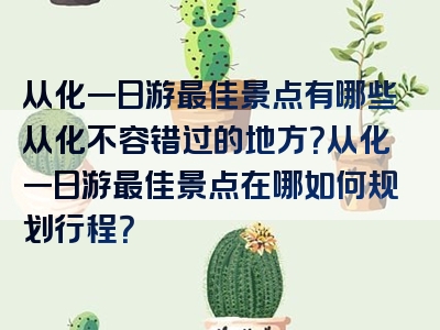 从化一日游最佳景点有哪些从化不容错过的地方？从化一日游最佳景点在哪如何规划行程？