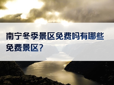 南宁冬季景区免费吗有哪些免费景区？