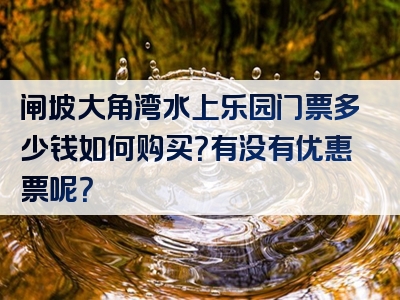 闸坡大角湾水上乐园门票多少钱如何购买？有没有优惠票呢？