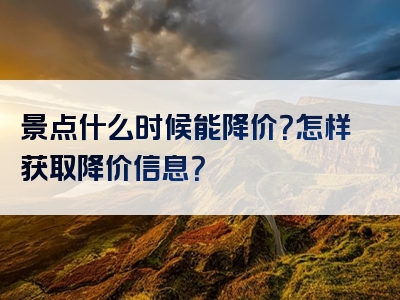 景点什么时候能降价？怎样获取降价信息？