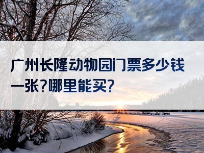 广州长隆动物园门票多少钱一张？哪里能买？