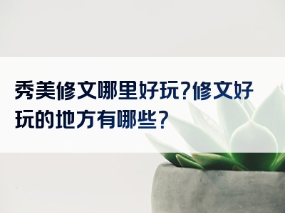 秀美修文哪里好玩？修文好玩的地方有哪些？
