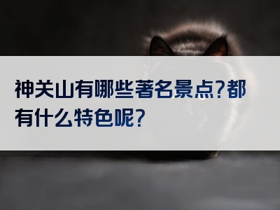 神关山有哪些著名景点？都有什么特色呢？