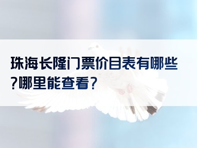 珠海长隆门票价目表有哪些？哪里能查看？