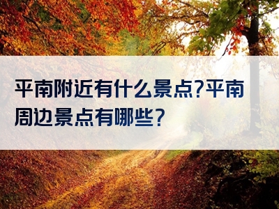 平南附近有什么景点？平南周边景点有哪些？