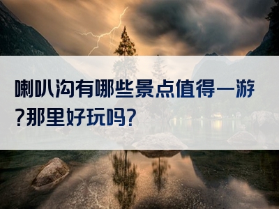 喇叭沟有哪些景点值得一游？那里好玩吗？