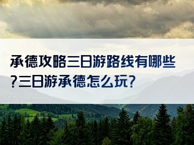 承德攻略三日游路线有哪些？三日游承德怎么玩？