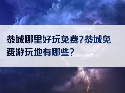 恭城哪里好玩免费？恭城免费游玩地有哪些？